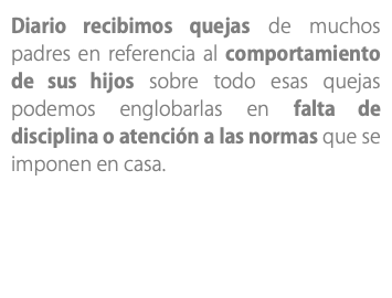 Diario recibimos quejas de muchos padres en referencia al comportamiento de sus hijos sobre todo esas quejas podemos englobarlas en falta de disciplina o atención a las normas que se imponen en casa.