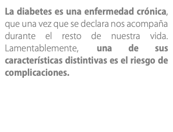 La diabetes es una enfermedad crónica, que una vez que se declara nos acompaña durante el resto de nuestra vida. Lamentablemente, una de sus características distintivas es el riesgo de complicaciones.