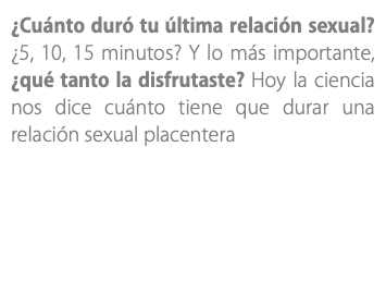 ¿Cuánto duró tu última relación sexual? ¿5, 10, 15 minutos? Y lo más importante, ¿qué tanto la disfrutaste? Hoy la ciencia nos dice cuánto tiene que durar una relación sexual placentera
