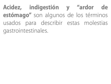 Acidez, indigestión y “ardor de estómago” son algunos de los términos usados para describir estas molestias gastrointestinales.