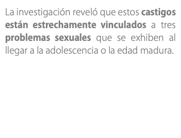 La investigación reveló que estos castigos están estrechamente vinculados a tres problemas sexuales que se exhiben al llegar a la adolescencia o la edad madura. 