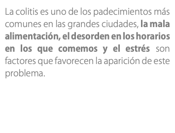 La colitis es uno de los padecimientos más comunes en las grandes ciudades, la mala alimentación, el desorden en los horarios en los que comemos y el estrés son factores que favorecen la aparición de este problema. 