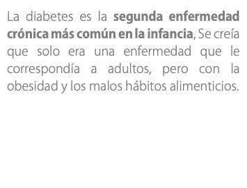 La diabetes es la segunda enfermedad crónica más común en la infancia, Se creía que solo era una enfermedad que le correspondía a adultos, pero con la obesidad y los malos hábitos alimenticios. 