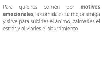 Para quienes comen por motivos emocionales, la comida es su mejor amiga y sirve para subirles el ánimo, calmarles el estrés y aliviarles el aburrimiento.