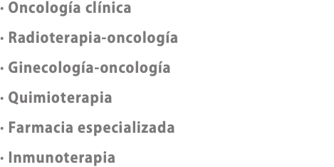 · Oncología clínica · Radioterapia-oncología · Ginecología-oncología · Quimioterapia · Farmacia especializada · Inmunoterapia