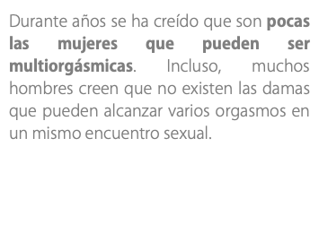 Durante años se ha creído que son pocas las mujeres que pueden ser multiorgásmicas. Incluso, muchos hombres creen que no existen las damas que pueden alcanzar varios orgasmos en un mismo encuentro sexual.