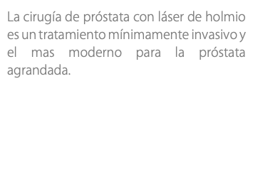 La cirugía de próstata con láser de holmio es un tratamiento mínimamente invasivo y el mas moderno para la próstata agrandada.