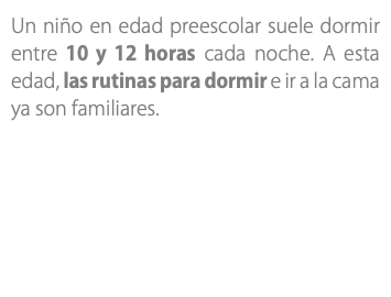 Un niño en edad preescolar suele dormir entre 10 y 12 horas cada noche. A esta edad, las rutinas para dormir e ir a la cama ya son familiares.